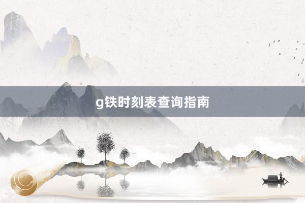 g铁时刻表查询指南