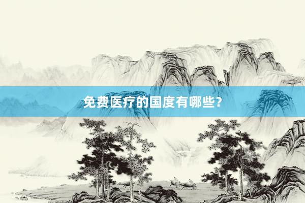 免费医疗的国度有哪些？