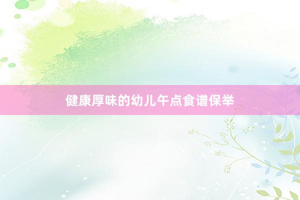 健康厚味的幼儿午点食谱保举