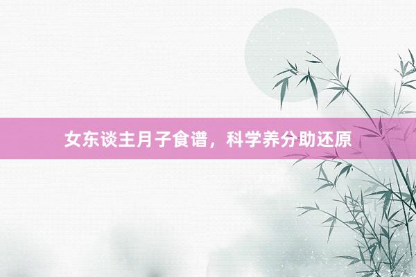 女东谈主月子食谱，科学养分助还原